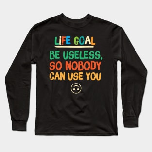 Life Goal Be Useless So Nobody Can Use You Long Sleeve T-Shirt